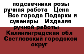 подсвечники розы ручная работа › Цена ­ 1 - Все города Подарки и сувениры » Изделия ручной работы   . Калининградская обл.,Светловский городской округ 